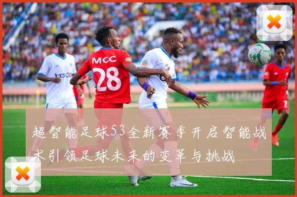 超智能足球53全新赛季开启智能战术引领足球未来的变革与挑战