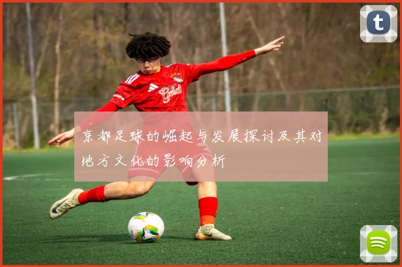 京都足球的崛起与发展探讨及其对地方文化的影响分析