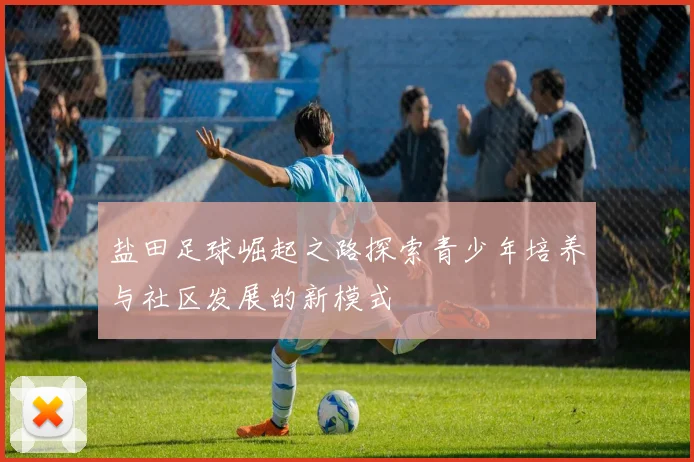 盐田足球崛起之路探索青少年培养与社区发展的新模式