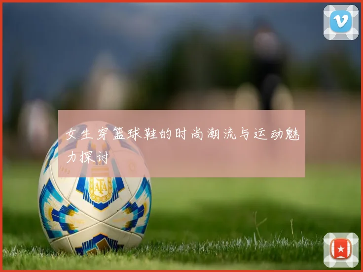 女生穿篮球鞋的时尚潮流与运动魅力探讨