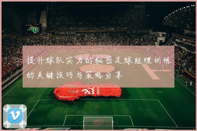 提升球队实力的秘密足球经理训练的关键技巧与策略分享