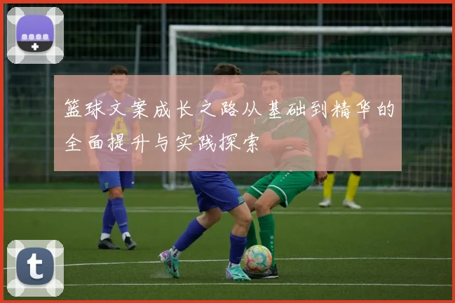 篮球文案成长之路从基础到精华的全面提升与实践探索