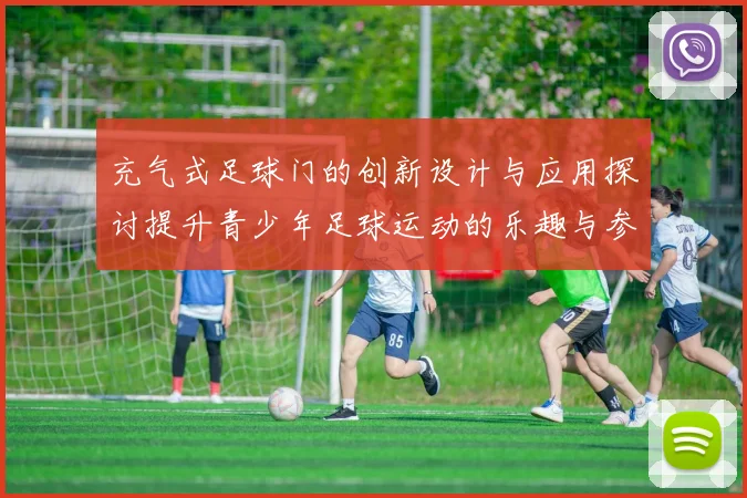 充气式足球门的创新设计与应用探讨提升青少年足球运动的乐趣与参与度
