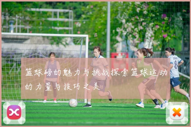 篮球磅的魅力与挑战探索篮球运动的力量与技巧之美