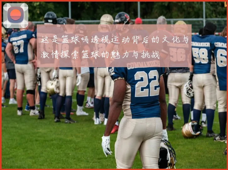 这是篮球吗透视运动背后的文化与激情探索篮球的魅力与挑战