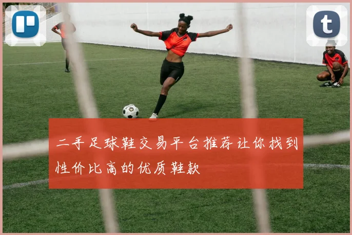 二手足球鞋交易平台推荐让你找到性价比高的优质鞋款