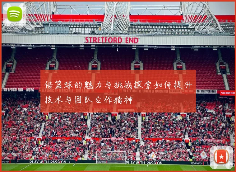 倍篮球的魅力与挑战探索如何提升技术与团队合作精神